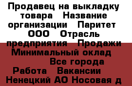 Продавец на выкладку товара › Название организации ­ Паритет, ООО › Отрасль предприятия ­ Продажи › Минимальный оклад ­ 18 000 - Все города Работа » Вакансии   . Ненецкий АО,Носовая д.